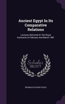Hardcover Ancient Egypt In Its Comparative Relations: Lectures Delivered At The Royal Institution In February And March 1881 Book