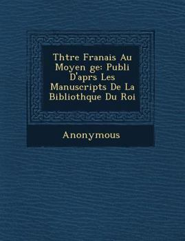 Paperback Th Tre Fran Ais Au Moyen GE: Publi D'Apr S Les Manuscripts de La Biblioth Que Du Roi [French] Book