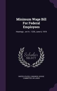 Hardcover Minimum Wage Bill for Federal Employees: Hearings...on H.R. 1235, June 6, 1919 Book