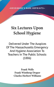 Hardcover Six Lectures Upon School Hygiene: Delivered Under The Auspices Of The Massachusetts Emergency And Hygiene Association To Teachers In The Public School Book
