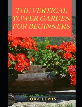 Paperback The Vertical Tower Garden For Beginners: A Step-by-Step Guide To Building and Nurturing Your Own Vertical Tower Gardening Book
