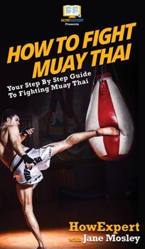 Hardcover How to Fight Muay Thai: Your Step By Step Guide to Fighting Muay Thai Book