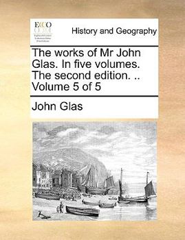 Paperback The Works of MR John Glas. in Five Volumes. the Second Edition. .. Volume 5 of 5 Book