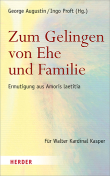 Zum Gelingen Von Ehe Und Familie: Ermutigungen Aus Amoris Laetitia. Fur Walter Kardinal Kasper