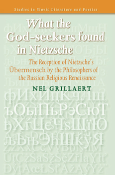 What the God-seekers found in Nietzsche: The Reception of Nietzsches Übermensch by the Philosophers of the Russian Religious Renaissance (Studies in Slavic Literature & Poetics)