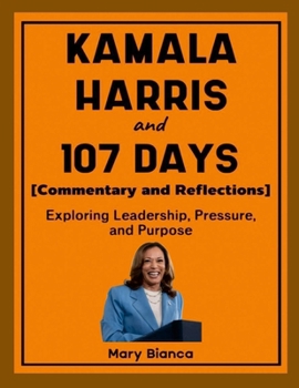 Kamala Harris and 107 Days (Commentary and Reflections): Exploring Leadership, Pressure, and Purpose