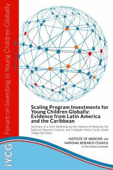 Scaling Program Investments for Young Children Globally: Evidence from Latin America and the Caribbean: Summary of a Joint Workshop by the Institute o