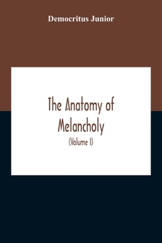 Paperback The Anatomy Of Melancholy: What It Is, With All The Kinds, Causes, Symptomes, Prognostics, And Several Cures Of It. In Three Partitions, With The Book