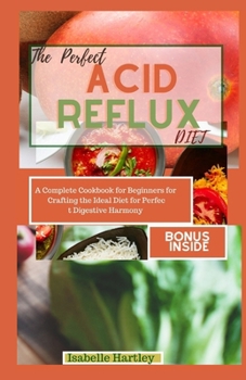Paperback The Perfect Acid Reflux Diet: A Complete Cookbook for Beginners for Crafting the Ideal Diet for Perfect Digestive Harmony Book