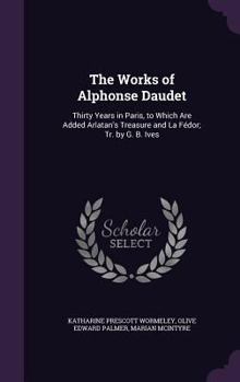 Hardcover The Works of Alphonse Daudet: Thirty Years in Paris, to Which Are Added Arlatan's Treasure and La Fédor; Tr. by G. B. Ives Book