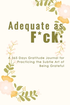 Adequate as F*ck: A 365 Days Gratitude Journal for Practicing the Subtle Art of Being Grateful