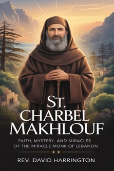 St. Charbel Makhlouf: Faith, Mystery, and Miracles of the Miracle Monk of Lebanon