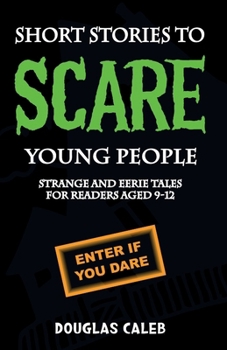 Short Stories To Scare Young People: Strange, Scary And Eerie Tales For Readers Aged 9-12
