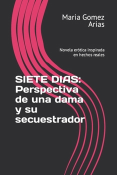 SIETE DIAS: Perspectiva de una dama y su secuestrador: Novela erótica inspirada en hechos reales (Eroticos)