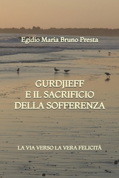 Gurdjieff e il Sacrificio della Sofferenza: La Via verso la Vera Felicità (Italian Edition)