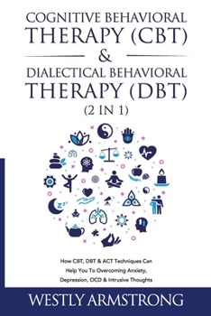 Paperback Cognitive Behavioral Therapy (CBT) & Dialectical Behavioral Therapy (DBT) (2 in 1): How CBT, DBT & ACT Techniques Can Help You To Overcoming Anxiety, Book