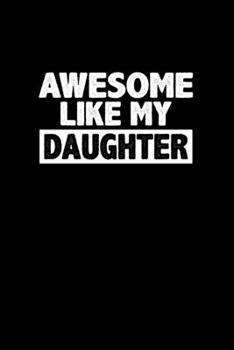 Awesome Like My Daughter: Mother's day, Father's day Gift From Daughter Writing Journal Lined, Diary, Notebook (6 x 9) 120 Page