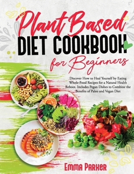 Paperback Plant Based Diet Cookbook for Beginners: Discover How to Heal Yourself by Eating Whole-Food Recipes for a Natural Health Reboot. Includes Pegan Dishes Book