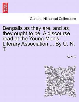 Paperback Bengalis as They Are, and as They Ought to Be. a Discourse Read at the Young Men's Literary Association ... by U. N. T. Book
