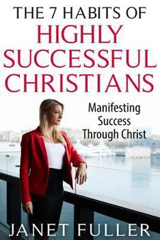 Paperback The 7 Habits of Highly Successful Christians: Manifesting Success Through Christ Book