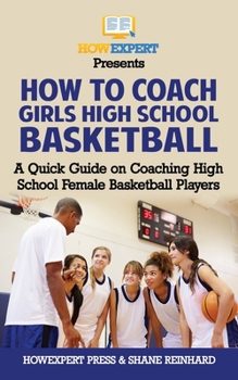 Paperback How To Coach Girls' High School Basketball: A Quick Guide on Coaching High School Female Basketball Players Book