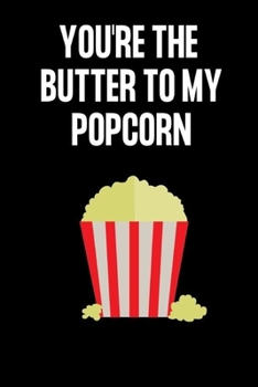 YOU'RE THE BUTTER TO MY POPCORN: Gifts for popcorn lovers: Small lined notebook or journal for women and men who love popcorn