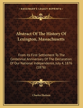 Paperback Abstract Of The History Of Lexington, Massachusetts: From Its First Settlement To The Centennial Anniversary Of The Declaration Of Our National Indepe Book