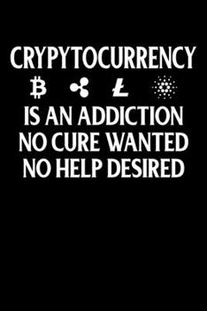 Cryptocurrency Is An Addiction No Cure Wanted No Help Desired: Cryptocurrency Addiction But No Cure Wanted No Help Desired Blank Composition Notebook ... & Writing (120 Lined Pages, 6" x 9")