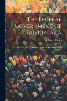 The Federal Government Of Australasia: Speeches Delivered On Various Occasions
