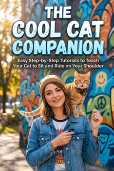 Paperback The Cool Cat Companion: Easy Step-by-Step Tutorials to Teach Your Cat to Sit and Ride on Your Shoulder Book