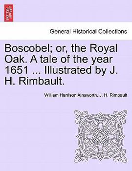 Paperback Boscobel; Or, the Royal Oak. a Tale of the Year 1651 ... Illustrated by J. H. Rimbault. Book