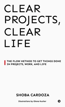 Hardcover Clear Projects, Clear Life: The FLOW Method to Get Things Done in Projects, Work, and Life Book