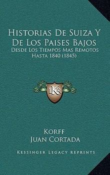 Historias De Suiza Y De Los Paises Bajos Desde Los Tiempos Mas Remotos Hasta 1840