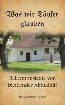 Paperback Was wir Täufer glauben: Bekenntnistexte von bleibender Aktualität [German] Book