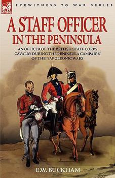 Paperback A Staff Officer in the Peninsula: an Officer of the British Staff Corps Cavalry During the Peninsula Campaign of the Napoleonic Wars Book