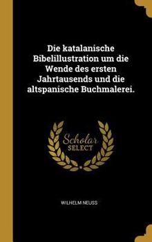 Hardcover Die katalanische Bibelillustration um die Wende des ersten Jahrtausends und die altspanische Buchmalerei. [German] Book