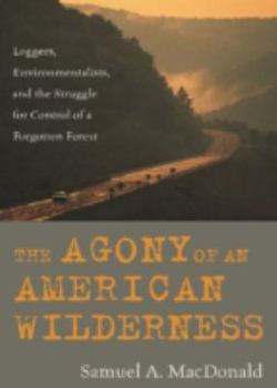 Hardcover The Agony of an American Wilderness: Loggers, Environmentalists, and the Struggle for Control of a Forgotten Forest Book