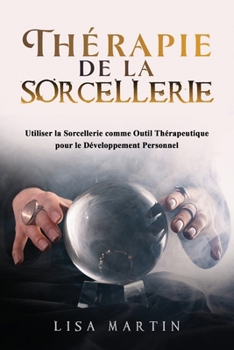Thérapie de la Sorcellerie: Utiliser la Sorcellerie comme Outil Thérapeutique pour le Développement Personnel (French Edition) B0CNLCTMZP Book Cover