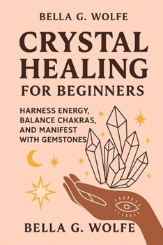 Crystal Healing for Beginners: Harness Energy, Balance Chakras, and Manifest with Gemstones