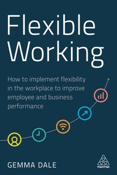 Hardcover Flexible Working: How to Implement Flexibility in the Workplace to Improve Employee and Business Performance Book