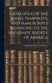 Hardcover Catalogue of the Books, Pamphlets, and Manuscripts Belonging to the Huguenot Society of America Book