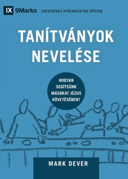 Discipling / Tanítványok nevelése: How to Help Others Follow Jesus / Hogyan segítsünk másokat Jézus követésében? (Building Healthy Churches (Hungarian)) (Hungarian Edition)
