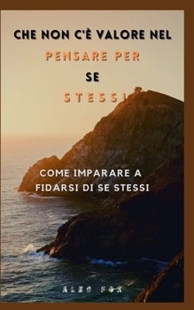 Che Non C'? Valore Nel Pensare Per Se Stessi: Come Imparare a Fidarsi Di Se Stessi