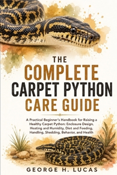 Paperback The Complete Carpet Python Care Guide: A Practical Beginner's Handbook for Raising a Healthy Carpet Python: Enclosure Design, Heating and Humidity, Di Book