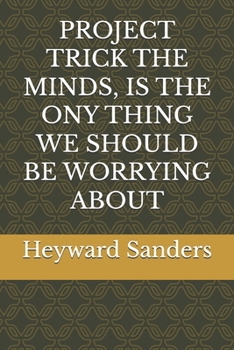 PROJECT TRICK THE MINDS, IS THE ONY THING WE SHOULD BE WORRYING ABOUT