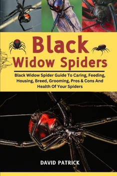 BLACK WIDOW SPIDERS: Black Widow Spider Guide To Caring, Feeding, Housing, Breed, Grooming, Pros & Cons And Health Of Your Spiders