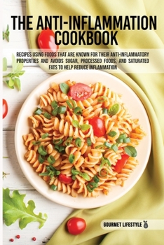 The Anti-Inflammation Cookbook: Recipes Using Foods That Are Known for Their Anti-Inflammatory Properties and Avoids Sugar, Processed Foods, and Saturated Fats to Help Reduce Inflammation