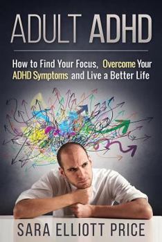 Paperback Adult ADHD: How to Find Your Focus, Overcome Your ADHD Symptoms and Live a Better Life Book