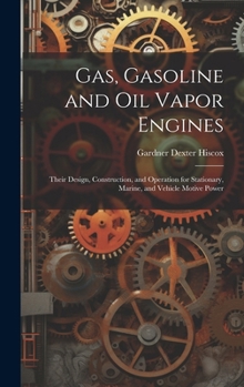 Hardcover Gas, Gasoline and oil Vapor Engines: Their Design, Construction, and Operation for Stationary, Marine, and Vehicle Motive Power Book