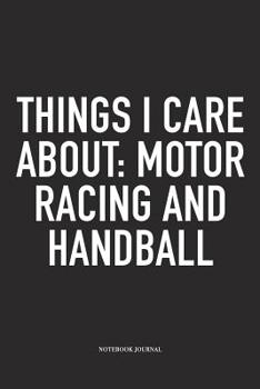 Paperback Things I Care About: Motor Racing And Handball: A 6x9 Inch Matte Softcover Notebook Diary With 120 Blank Lined Pages And A Funny Sports Fan Book